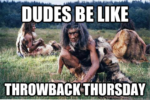 Throwback Thursday Dudes