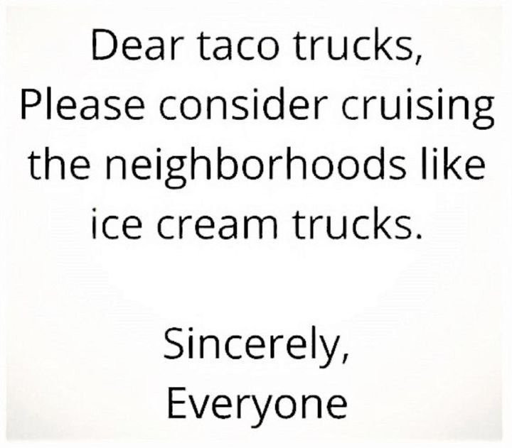 Food meme says dear taco toco trucks please consider cruising neighborhoods like ice cream trucks