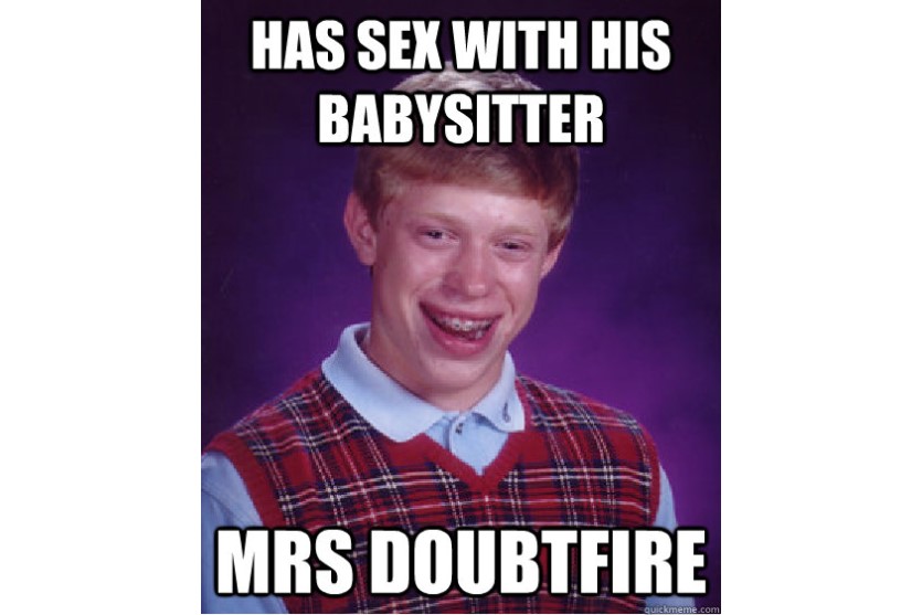 Bad Luck Brian Babysitter Sex? Brian bagged the sitter? Well, it was Mrs. Doubtfire funny image