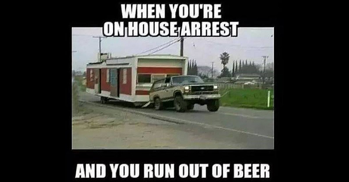 redneck house arrest image when the beer is gone